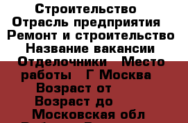 Строительство › Отрасль предприятия ­ Ремонт и строительство › Название вакансии ­ Отделочники › Место работы ­ Г Москва › Возраст от ­ 18 › Возраст до ­ 50 - Московская обл. Работа » Вакансии   